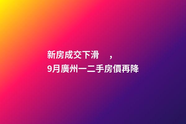 新房成交下滑，9月廣州一二手房價再降